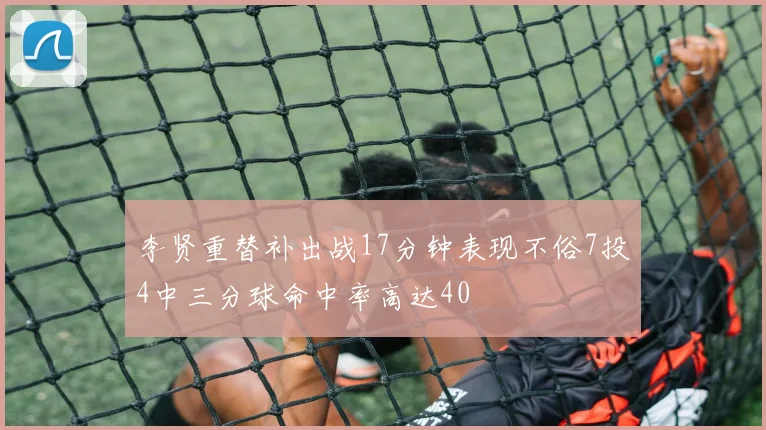李贤重替补出战17分钟表现不俗7投4中三分球命中率高达40