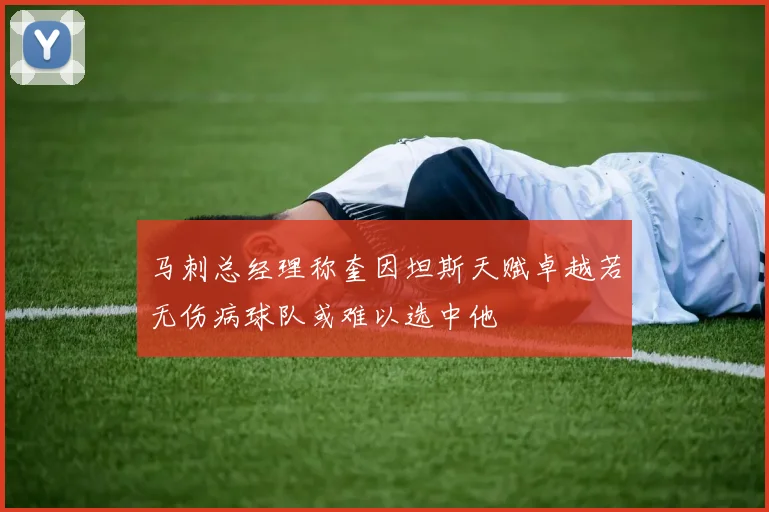 马刺总经理称奎因坦斯天赋卓越若无伤病球队或难以选中他