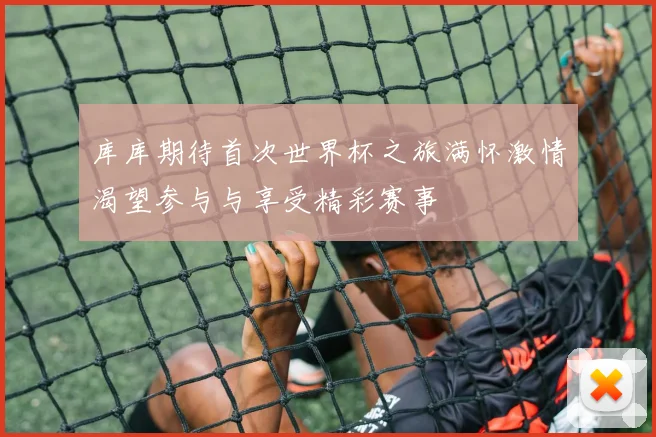 库库期待首次世界杯之旅满怀激情渴望参与与享受精彩赛事