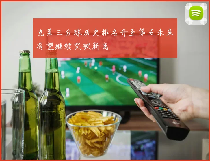 克莱三分球历史排名升至第五未来有望继续突破新高