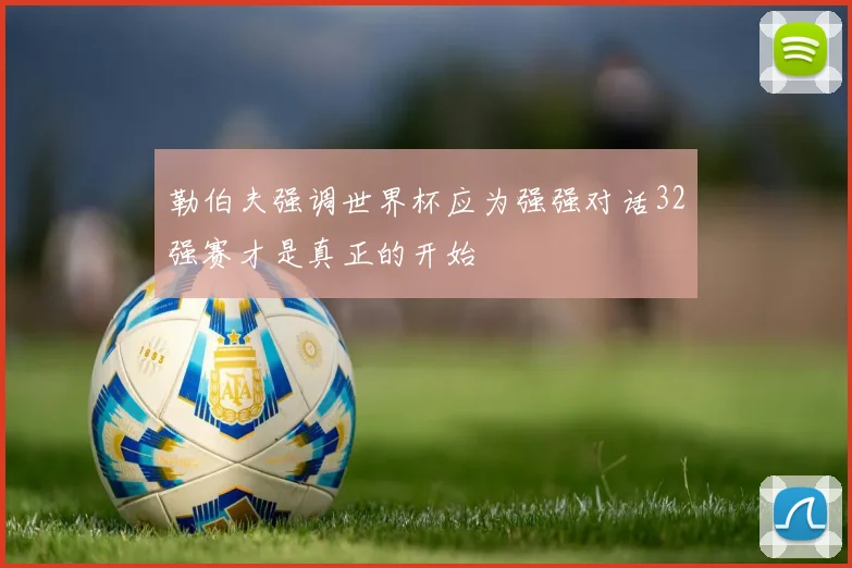 勒伯夫强调世界杯应为强强对话32强赛才是真正的开始