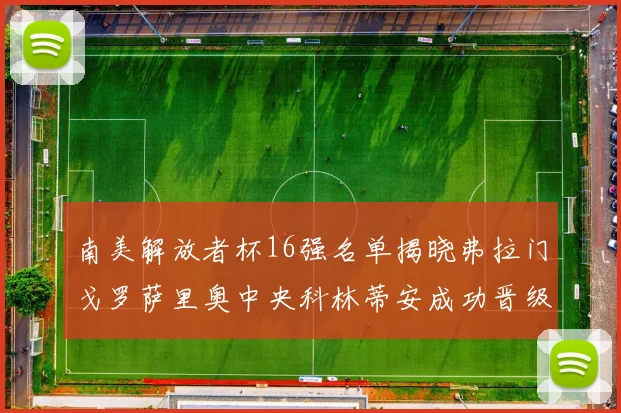 南美解放者杯16强名单揭晓弗拉门戈罗萨里奥中央科林蒂安成功晋级