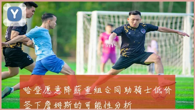 哈登愿意降薪重组合同助骑士低价签下詹姆斯的可能性分析