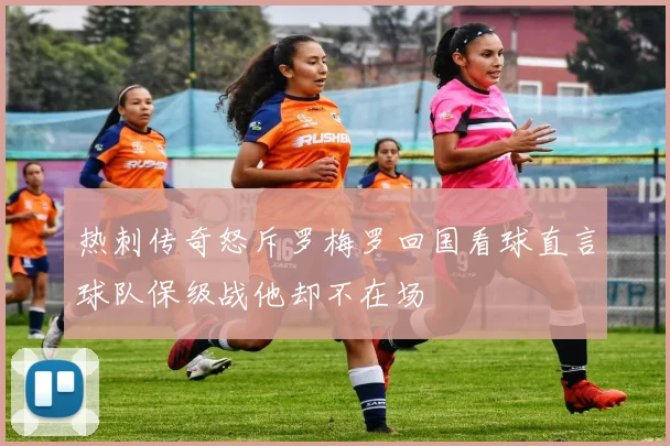 热刺传奇怒斥罗梅罗回国看球直言球队保级战他却不在场
