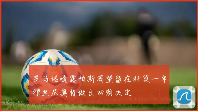 罗马诺透露帕斯渴望留在科莫一年穆里尼奥将做出回购决定