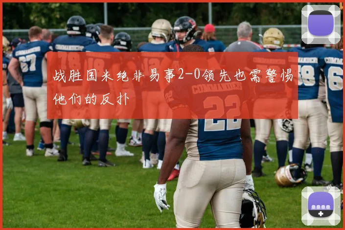 战胜国米绝非易事2-0领先也需警惕他们的反扑