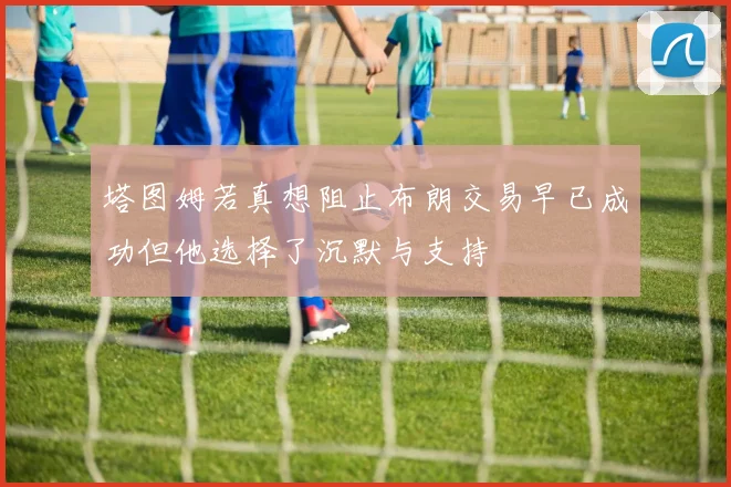 塔图姆若真想阻止布朗交易早已成功但他选择了沉默与支持