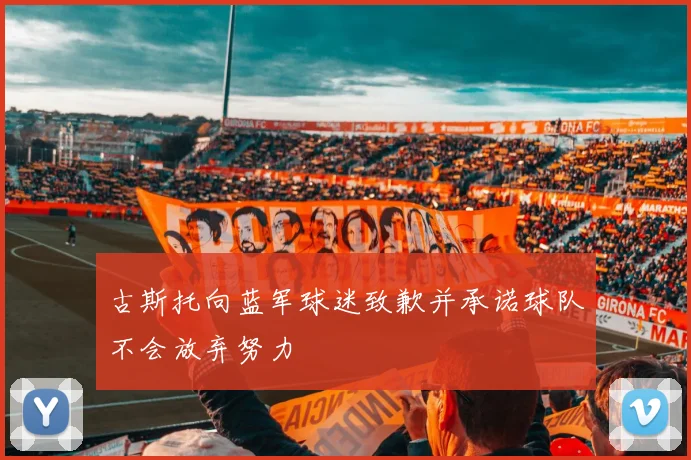 古斯托向蓝军球迷致歉并承诺球队不会放弃努力